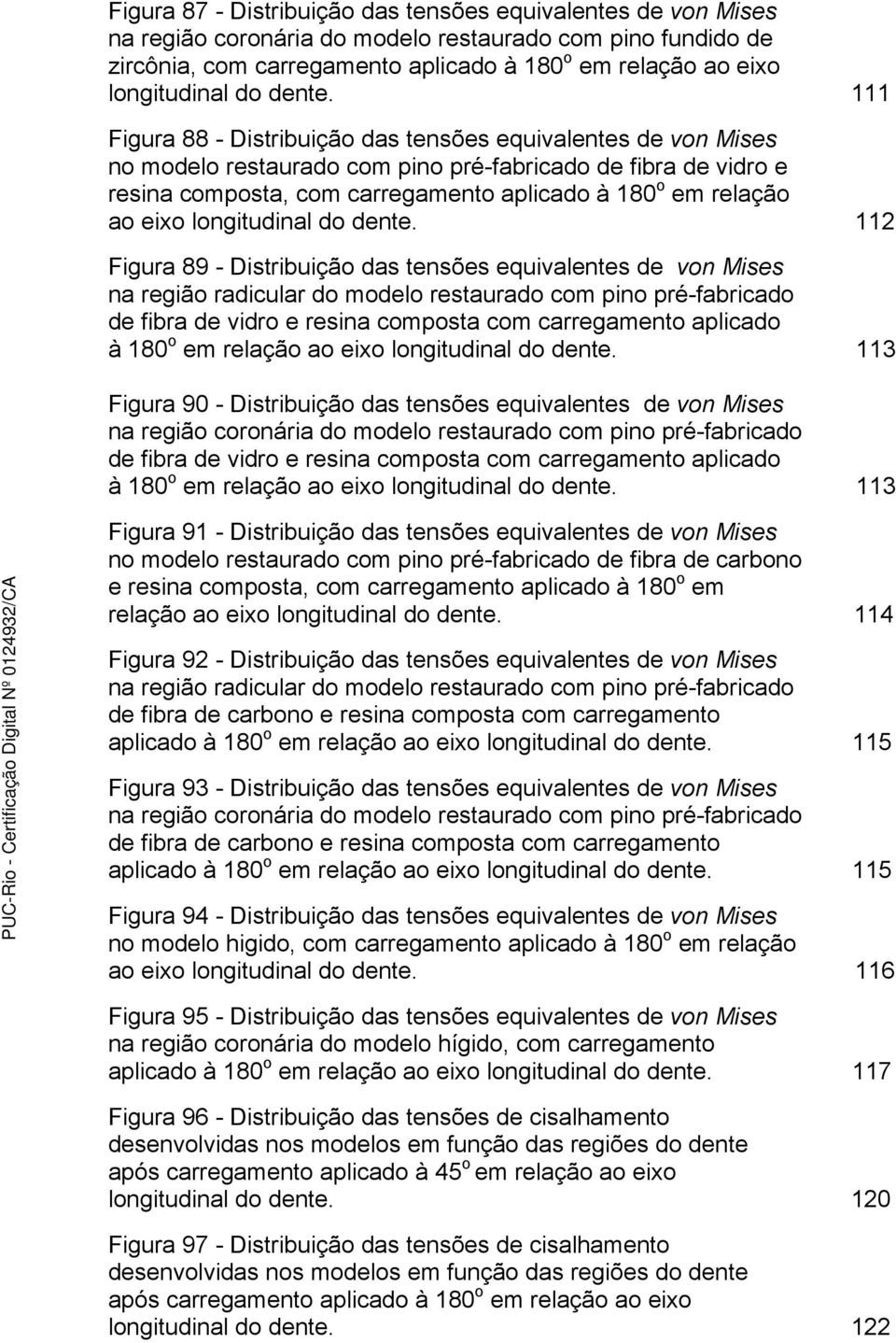 111 Figura 88 - Distribuição das tensões equivalentes de von Mises no modelo restaurado com pino pré-fabricado de fibra de vidro e resina composta, com carregamento aplicado à 180 o em relação ao