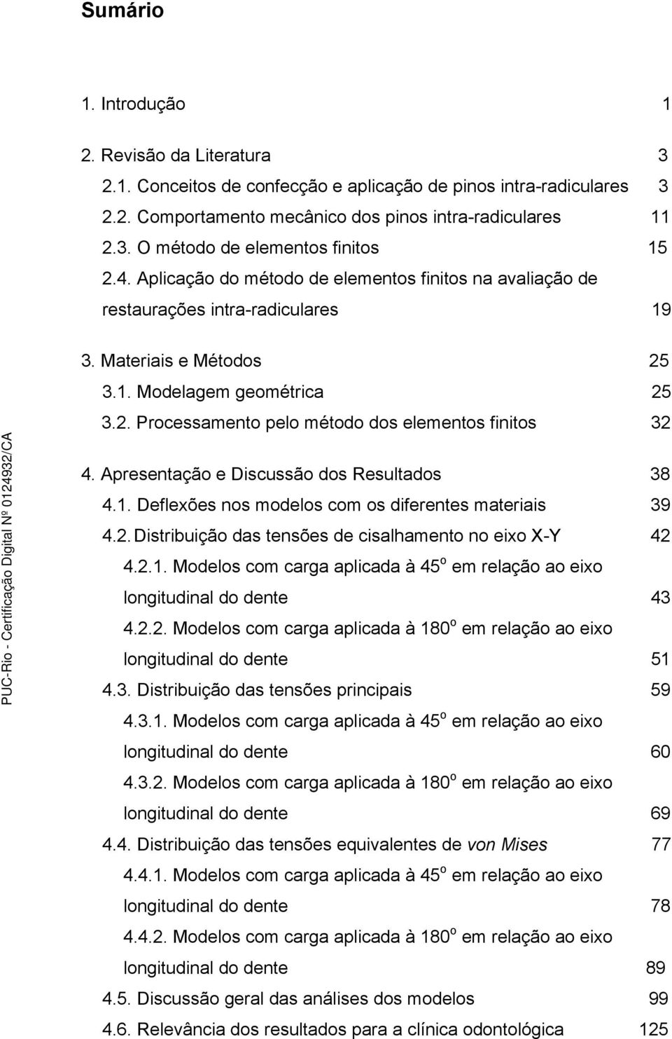 Apresentação e Discussão dos Resultados 38 4.1. Deflexões nos modelos com os diferentes materiais 39 4.2. Distribuição das tensões de cisalhamento no eixo X-Y 42 4.2.1. Modelos com carga aplicada à 45 o em relação ao eixo longitudinal do dente 43 4.