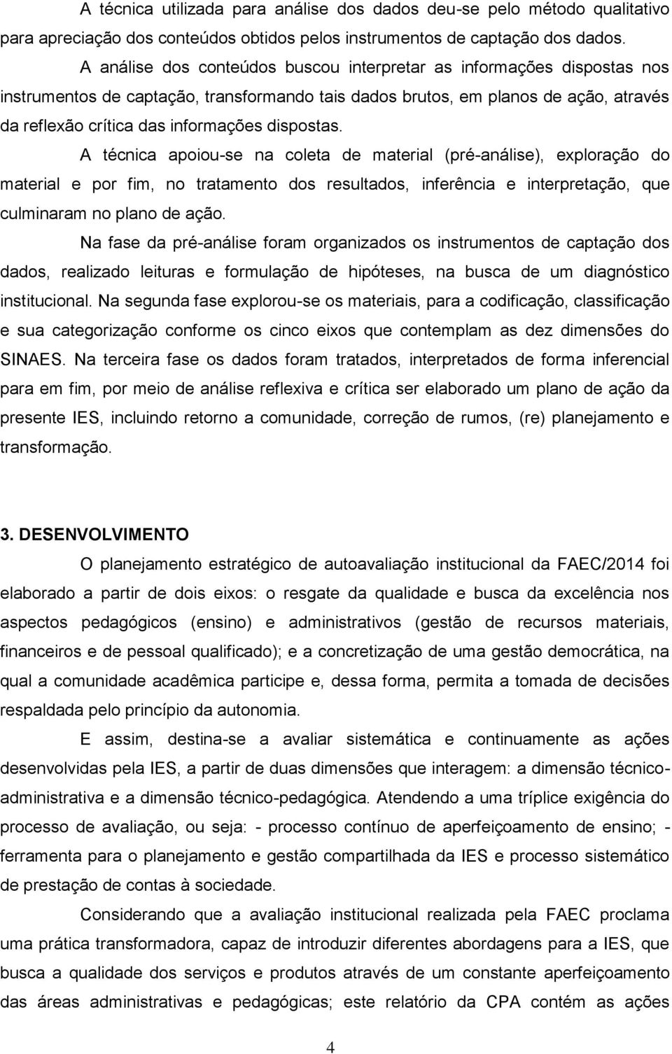 dispostas. A técnica apoiou-se na coleta de material (pré-análise), exploração do material e por fim, no tratamento dos resultados, inferência e interpretação, que culminaram no plano de ação.