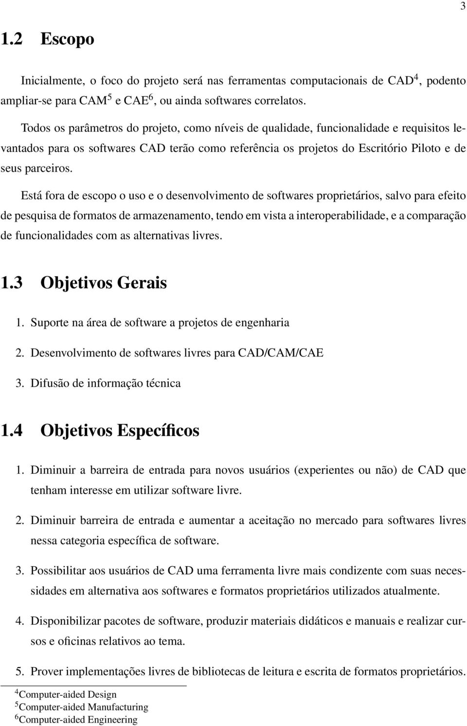 Está fora de escopo o uso e o desenvolvimento de softwares proprietários, salvo para efeito de pesquisa de formatos de armazenamento, tendo em vista a interoperabilidade, e a comparação de