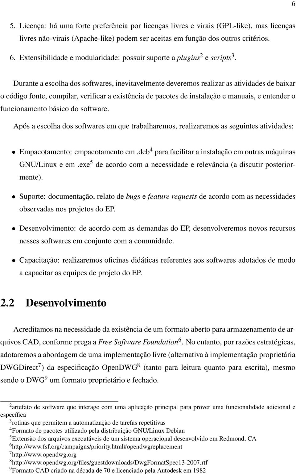 Durante a escolha dos softwares, inevitavelmente deveremos realizar as atividades de baixar o código fonte, compilar, verificar a existência de pacotes de instalação e manuais, e entender o