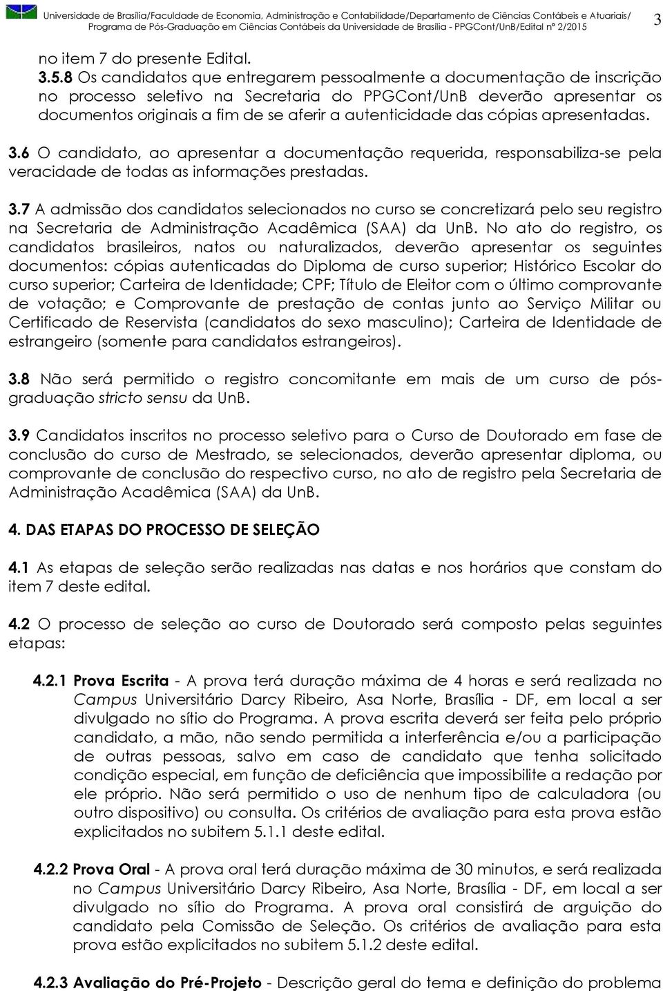 das cópias apresentadas. 3.6 O candidato, ao apresentar a documentação requerida, responsabiliza-se pela veracidade de todas as informações prestadas. 3.7 A admissão dos candidatos selecionados no curso se concretizará pelo seu registro na Secretaria de Administração Acadêmica (SAA) da UnB.