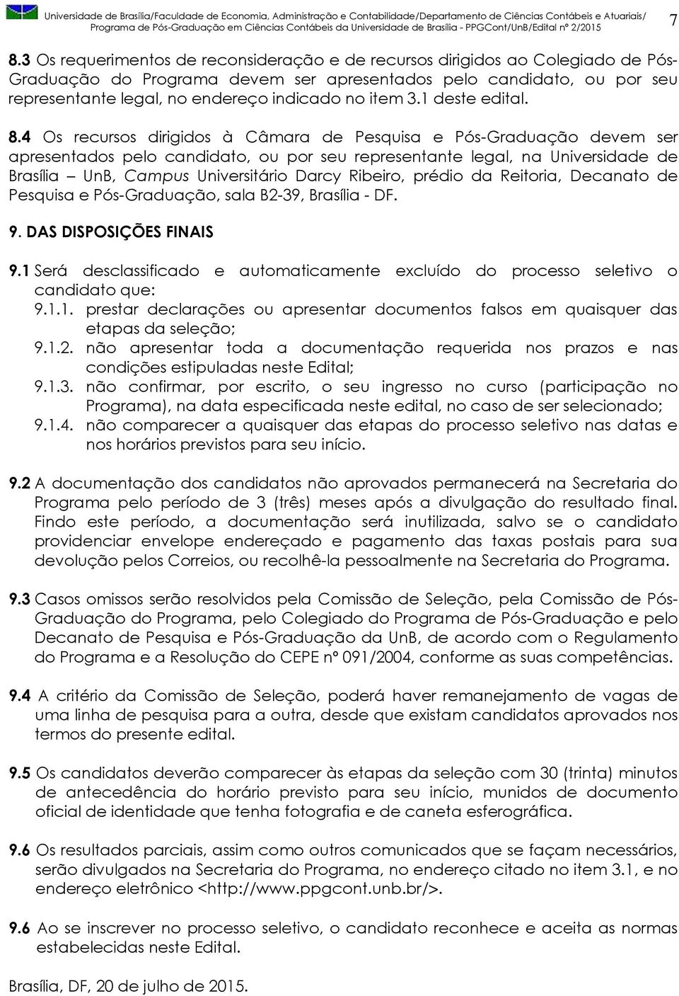 4 Os recursos dirigidos à Câmara de Pesquisa e Pós-Graduação devem ser apresentados pelo candidato, ou por seu representante legal, na Universidade de Brasília UnB, Campus Universitário Darcy