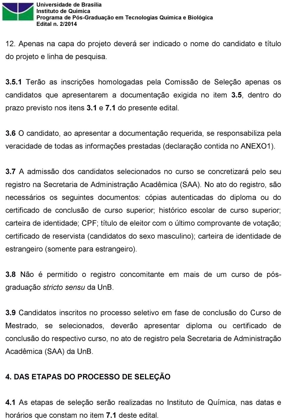 5, dentro do prazo previsto nos itens 3.1 e 7.1 do presente edital. 3.6 O candidato, ao apresentar a documentação requerida, se responsabiliza pela veracidade de todas as informações prestadas (declaração contida no ANEXO1).