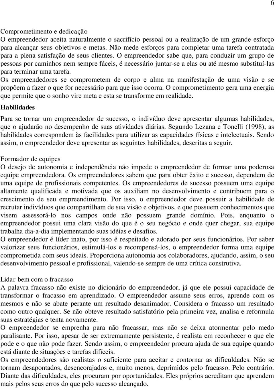 O empreendedor sabe que, para conduzir um grupo de pessoas por caminhos nem sempre fáceis, é necessário juntar-se a elas ou até mesmo substituí-las para terminar uma tarefa.