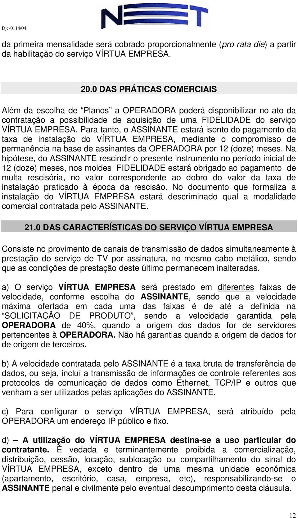 Para tanto, o ASSINANTE estará isento do pagamento da taxa de instalação do VÍRTUA EMPRESA, mediante o compromisso de permanência na base de assinantes da OPERADORA por 12 (doze) meses.