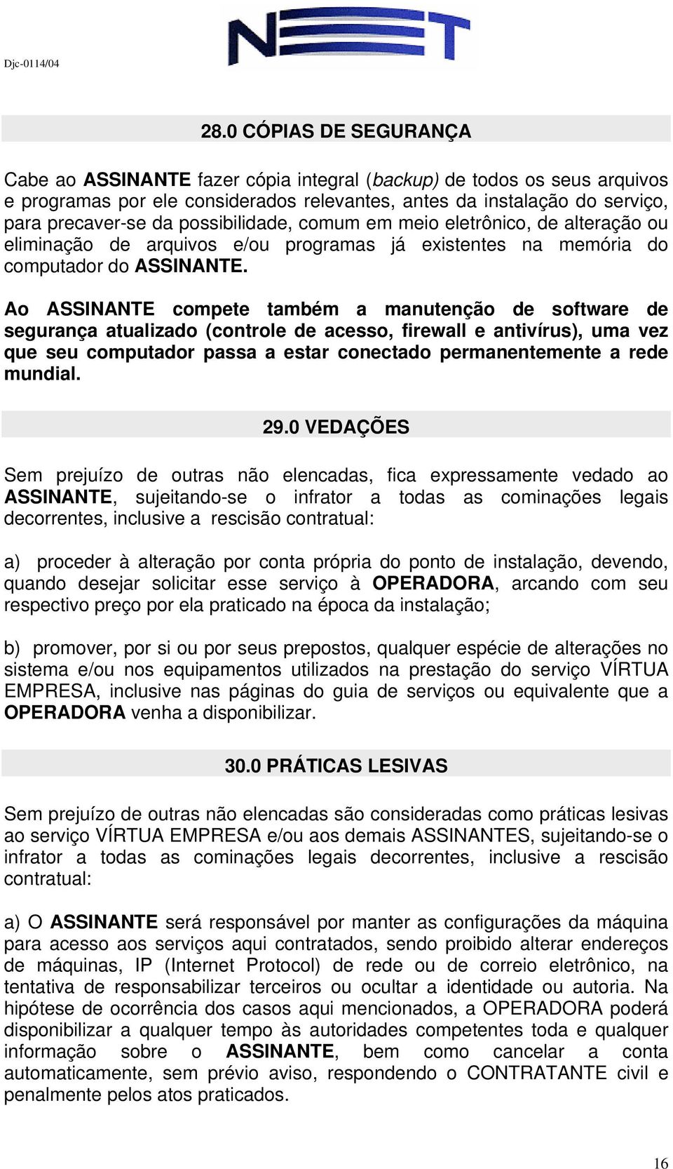 Ao ASSINANTE compete também a manutenção de software de segurança atualizado (controle de acesso, firewall e antivírus), uma vez que seu computador passa a estar conectado permanentemente a rede