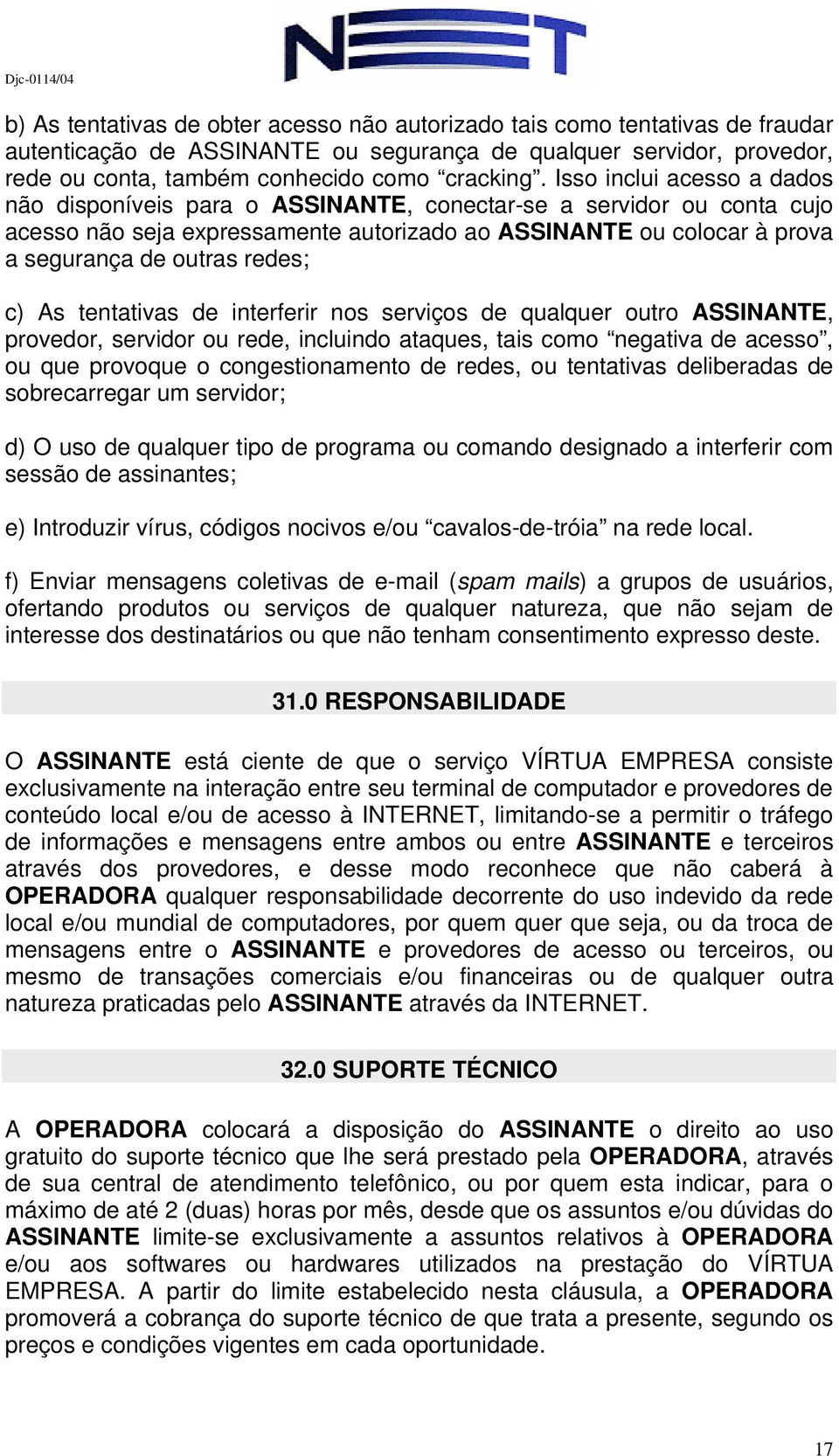 c) As tentativas de interferir nos serviços de qualquer outro ASSINANTE, provedor, servidor ou rede, incluindo ataques, tais como negativa de acesso, ou que provoque o congestionamento de redes, ou