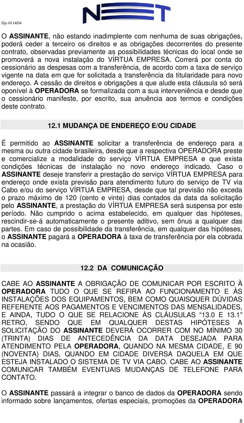 Correrá por conta do cessionário as despesas com a transferência, de acordo com a taxa de serviço vigente na data em que for solicitada a transferência da titularidade para novo endereço.