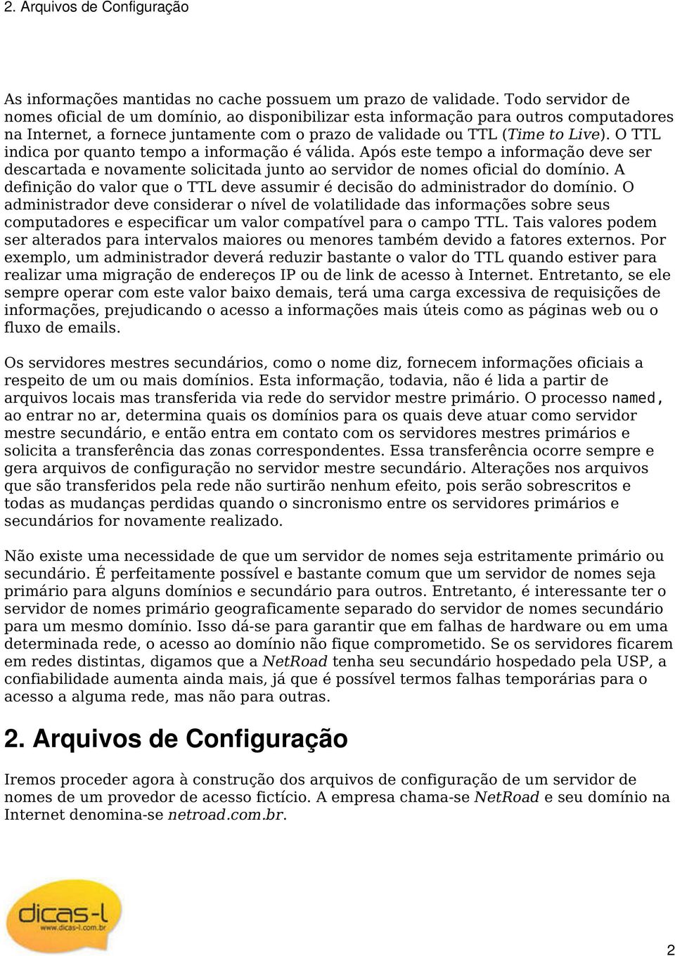 O TTL indica por quanto tempo a informação é válida. Após este tempo a informação deve ser descartada e novamente solicitada junto ao servidor de nomes oficial do domínio.