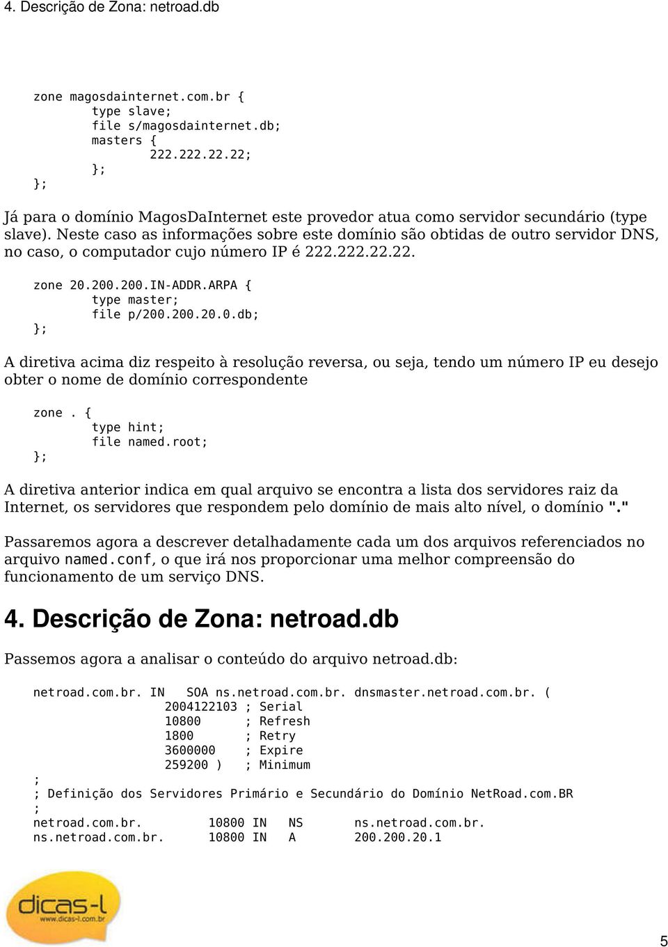 Neste caso as informações sobre este domínio são obtidas de outro servidor DNS, no caso, o computador cujo número IP é 222.222.22.22. zone 20.