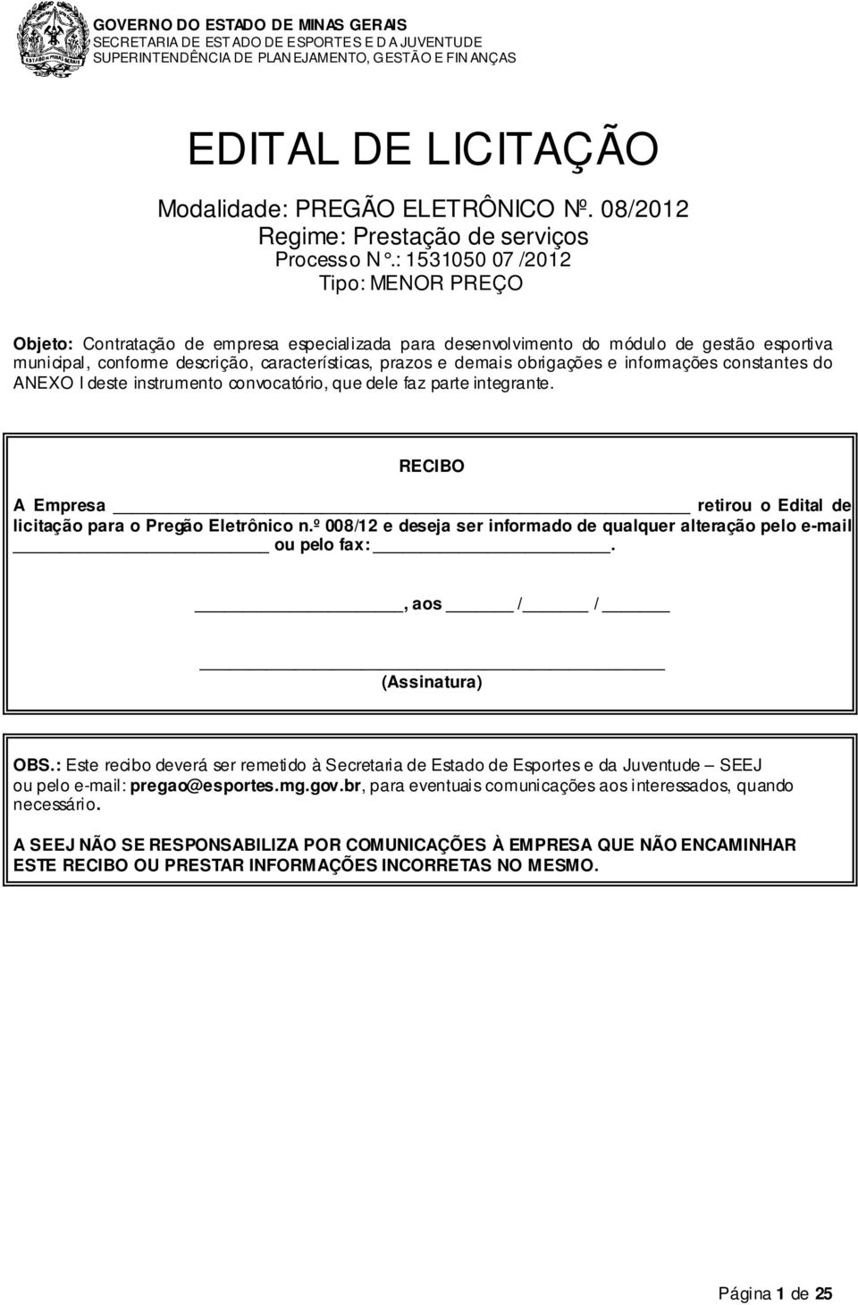 : 1531050 07 /2012 Tipo: MENOR PREÇO Objeto: Contratação de empresa especializada para desenvolvimento do módulo de gestão esportiva municipal, conforme descrição, características, prazos e demais