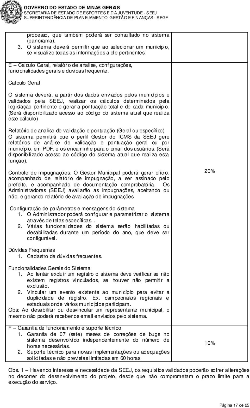 Calculo Geral O sistema deverá, a partir dos dados enviados pelos municípios e validados pela SEEJ, realizar os cálculos determinados pela legislação pertinente e gerar a pontuação total e de cada