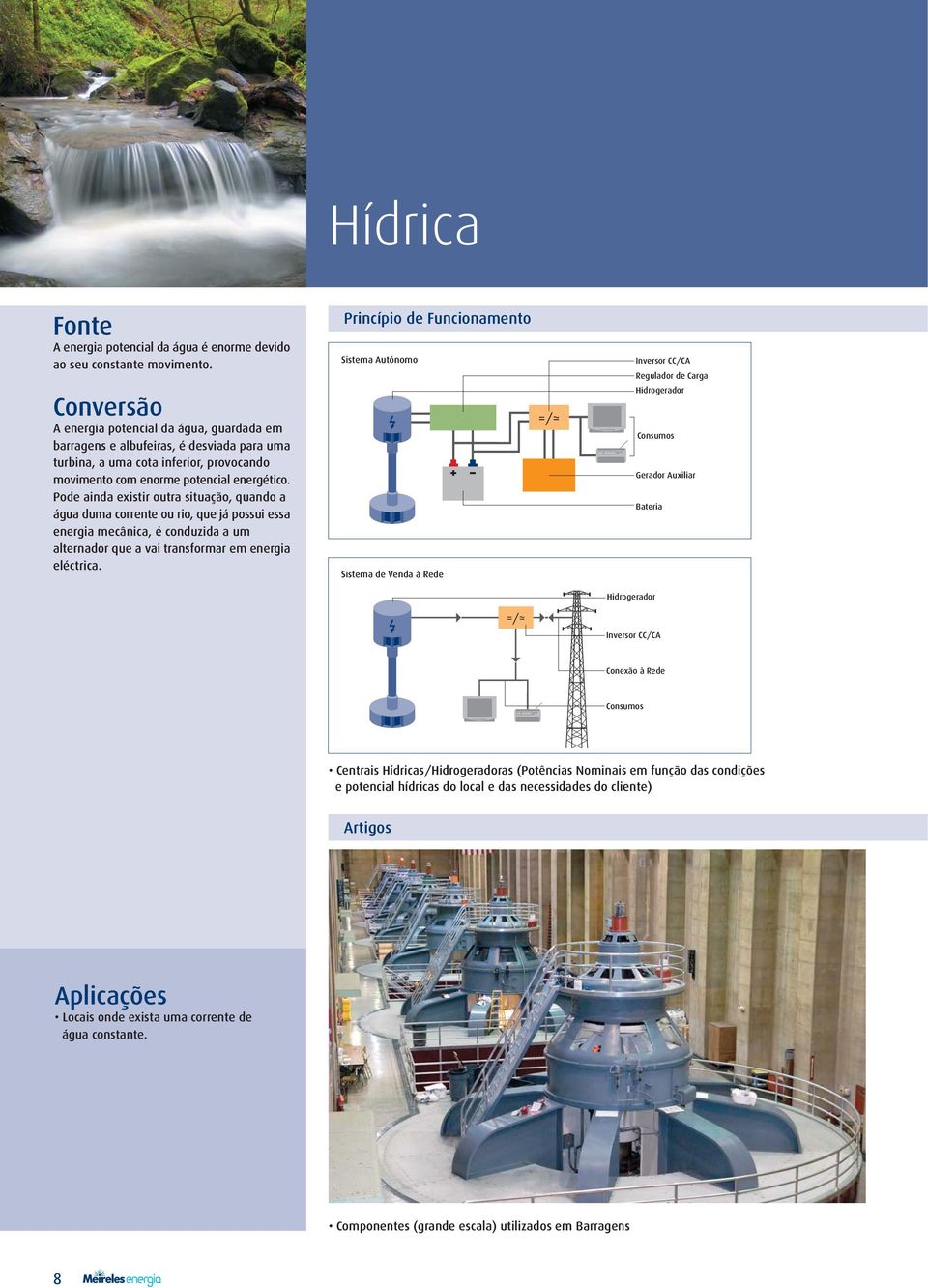 Pode ainda existir outra situação, quando a água duma corrente ou rio, que já possui essa energia mecânica, é conduzida a um alternador que a vai transformar em energia eléctrica.