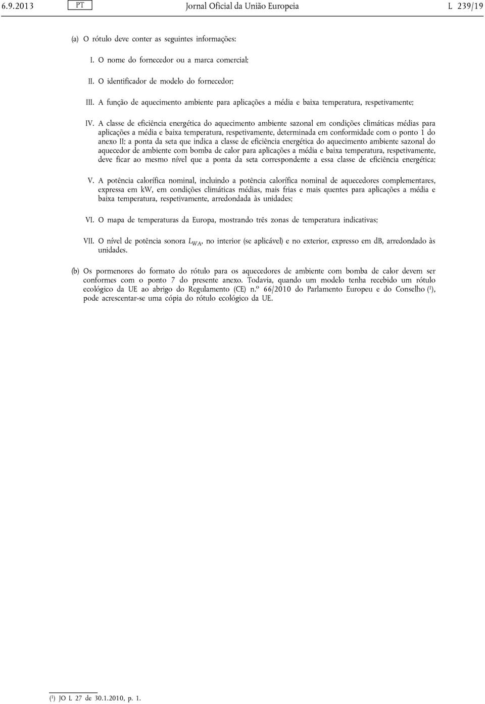 A classe de eficiência energética do aquecimento ambiente sazonal em condições climáticas médias para aplicações a média e baixa temperatura, respetivamente, determinada em conformidade com o ponto 1