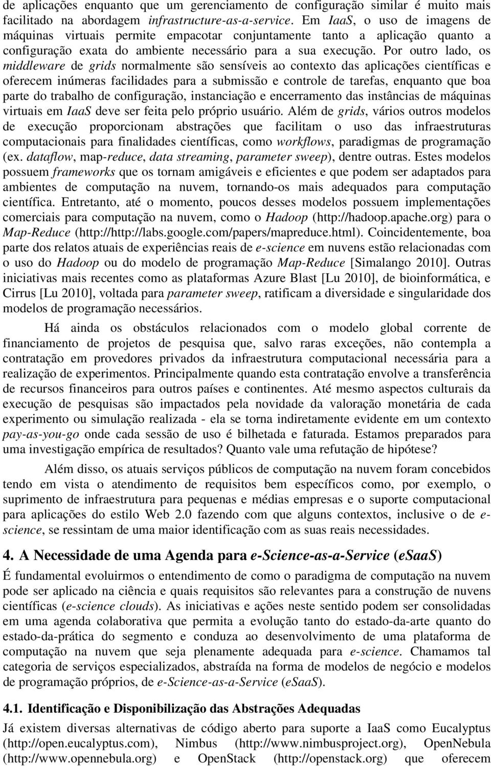 Por outro lado, os middleware de grids normalmente são sensíveis ao contexto das aplicações científicas e oferecem inúmeras facilidades para a submissão e controle de tarefas, enquanto que boa parte