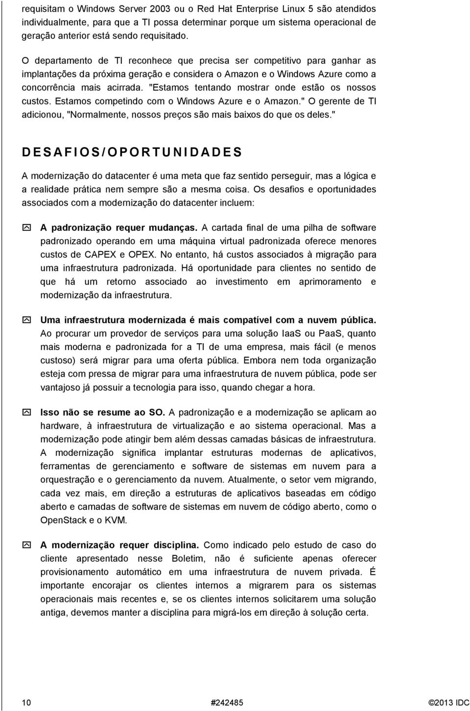 "Estamos tentando mostrar onde estão os nossos custos. Estamos competindo com o Windows Azure e o Amazon." O gerente de TI adicionou, "Normalmente, nossos preços são mais baixos do que os deles.