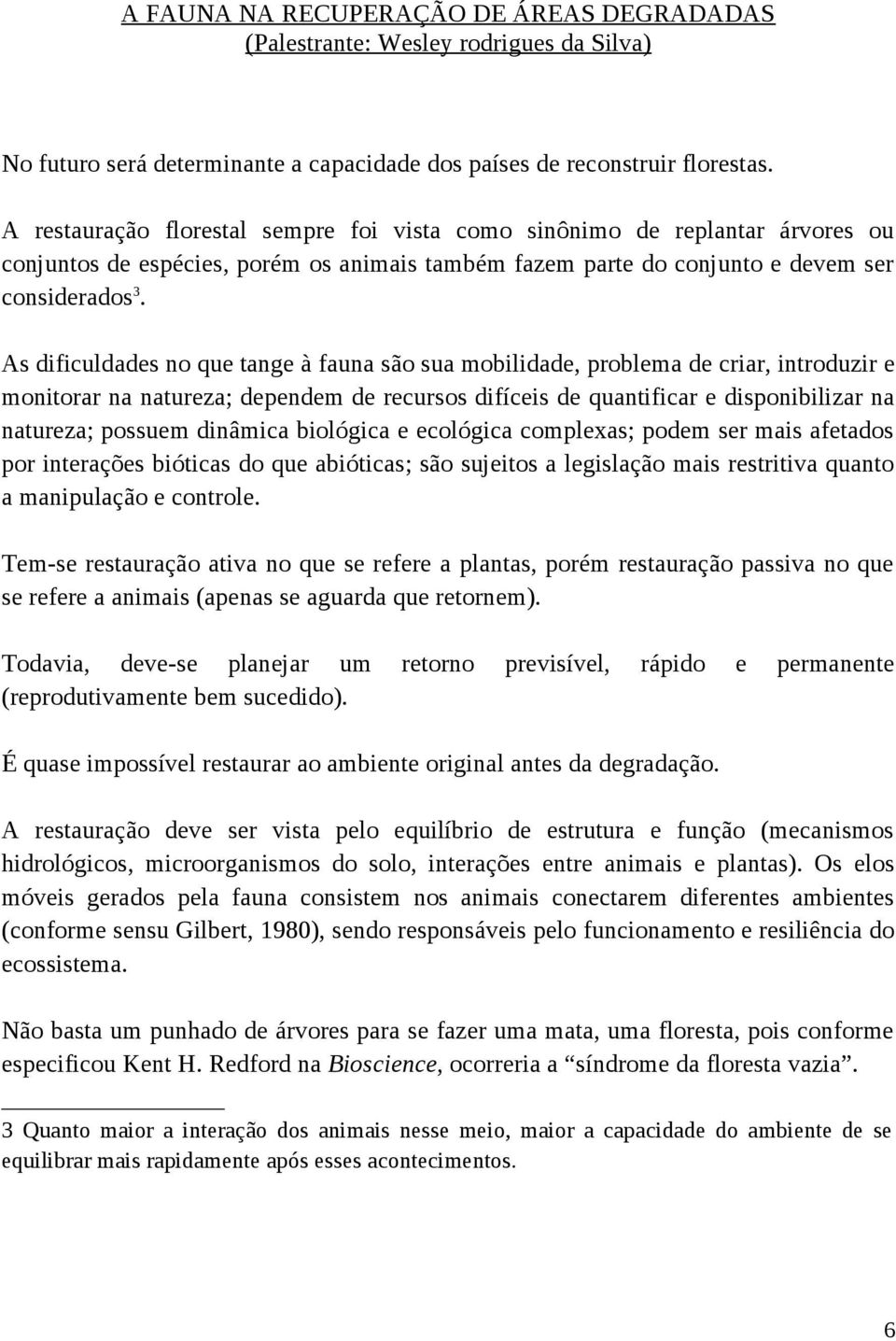 As dificuldades no que tange à fauna são sua mobilidade, problema de criar, introduzir e monitorar na natureza; dependem de recursos difíceis de quantificar e disponibilizar na natureza; possuem