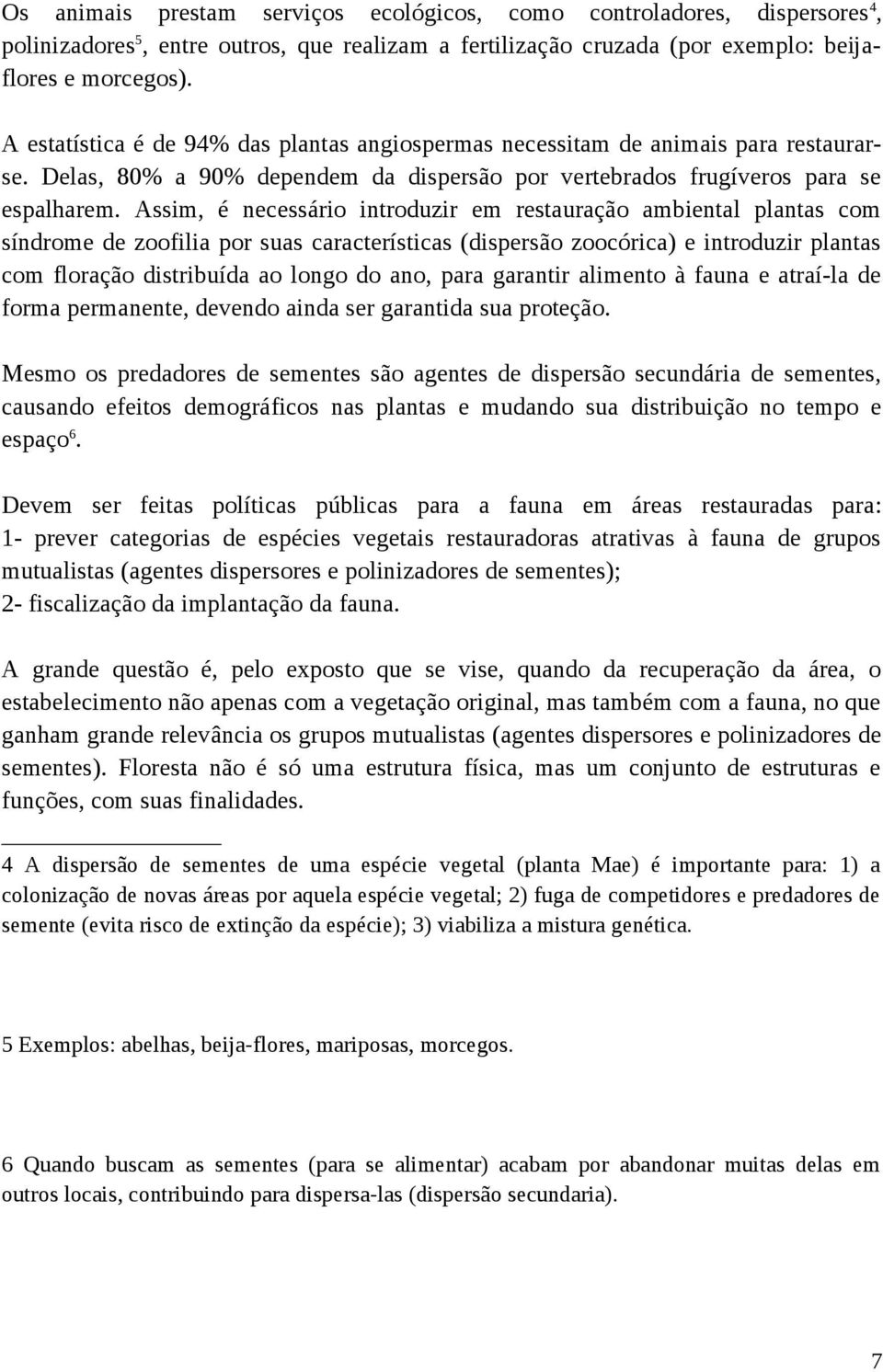 Assim, é necessário introduzir em restauração ambiental plantas com síndrome de zoofilia por suas características (dispersão zoocórica) e introduzir plantas com floração distribuída ao longo do ano,