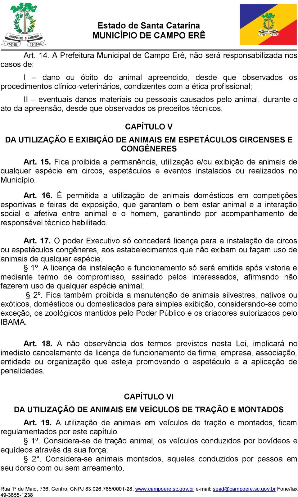 profissional; II eventuais danos materiais ou pessoais causados pelo animal, durante o ato da apreensão, desde que observados os preceitos técnicos.