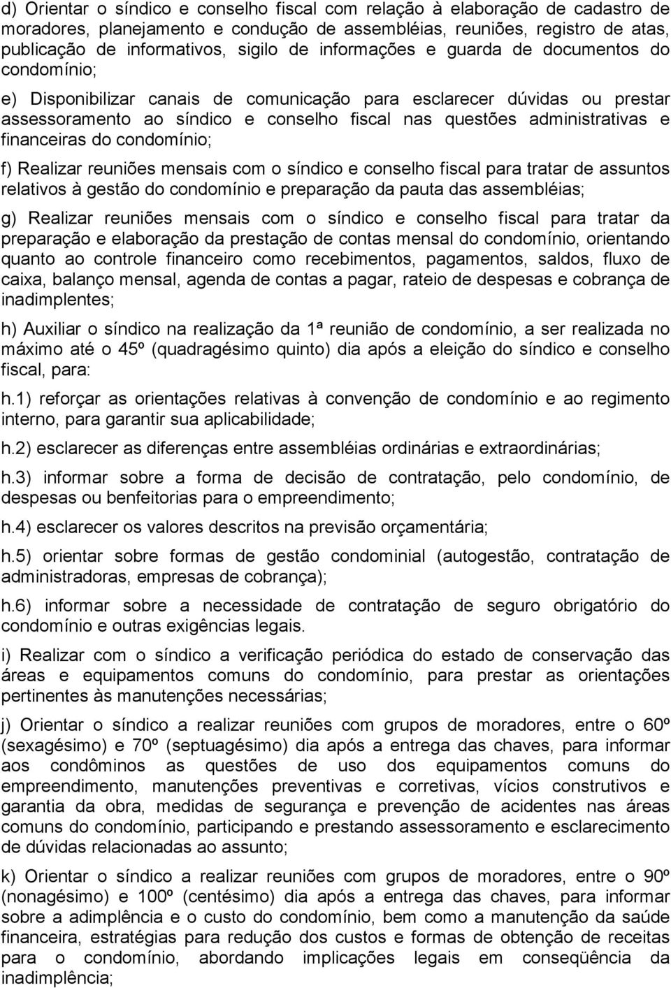 financeiras do condomínio; f) Realizar reuniões mensais com o síndico e conselho fiscal para tratar de assuntos relativos à gestão do condomínio e preparação da pauta das assembléias; g) Realizar