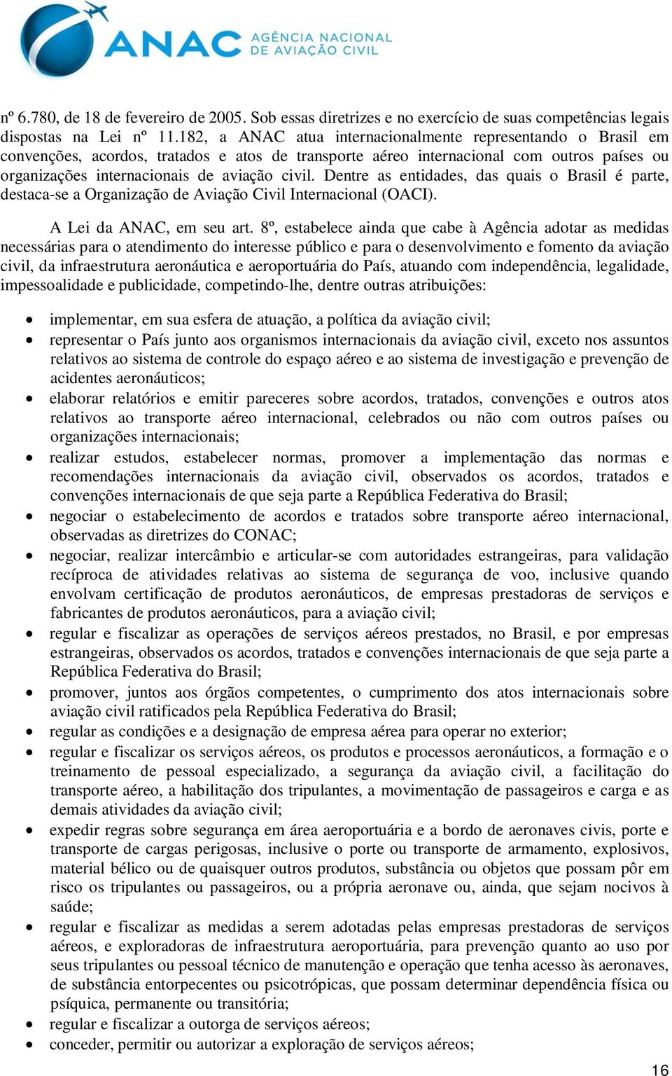 Dentre as entidades, das quais o Brasil é parte, destaca-se a Organização de Aviação Civil Internacional (OACI). A Lei da ANAC, em seu art.