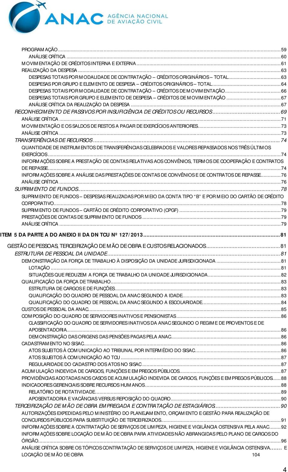 .. 66 DESPESAS TOTAIS POR GRUPO E ELEMENTO DE DESPESA CRÉDITOS DE MOVIMENTAÇÃO... 67 ANÁLISE CRÍTICA DA REALIZAÇÃO DA DESPESA... 67 RECONHECIMENTO DE PASSIVOS POR INSUFICIÊNCIA DE CRÉDITOS OU RECURSOS.