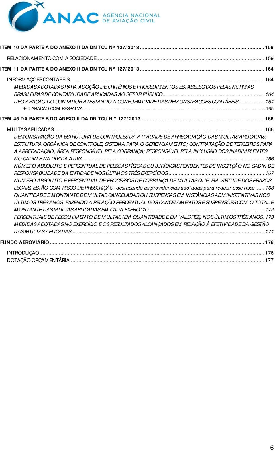 .. 164 DECLARAÇÃO DO CONTADOR ATESTANDO A CONFORMIDADE DAS DEMONSTRAÇÕES CONTÁBEIS... 164 DECLARAÇÃO COM RESSALVA... 165 ITEM 45 DA PARTE B DO ANEXO II DA DN TCU N.º 127/2013... 166 MULTAS APLICADAS.