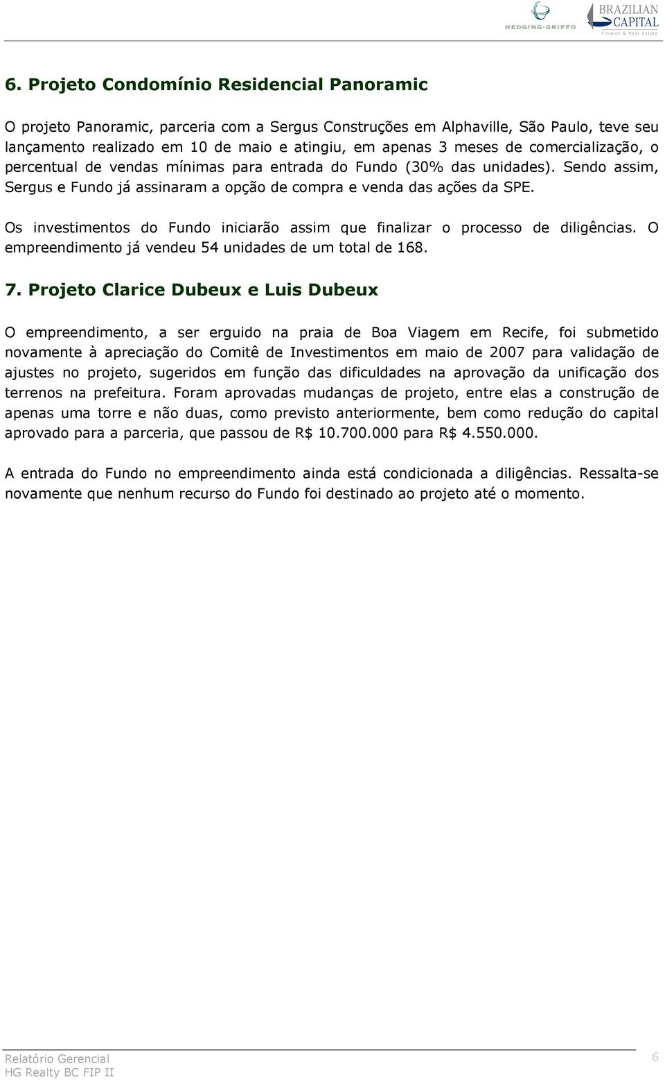 Os investimentos do Fundo iniciarão assim que finalizar o processo de diligências. O empreendimento já vendeu 54 unidades de um total de 168. 7.