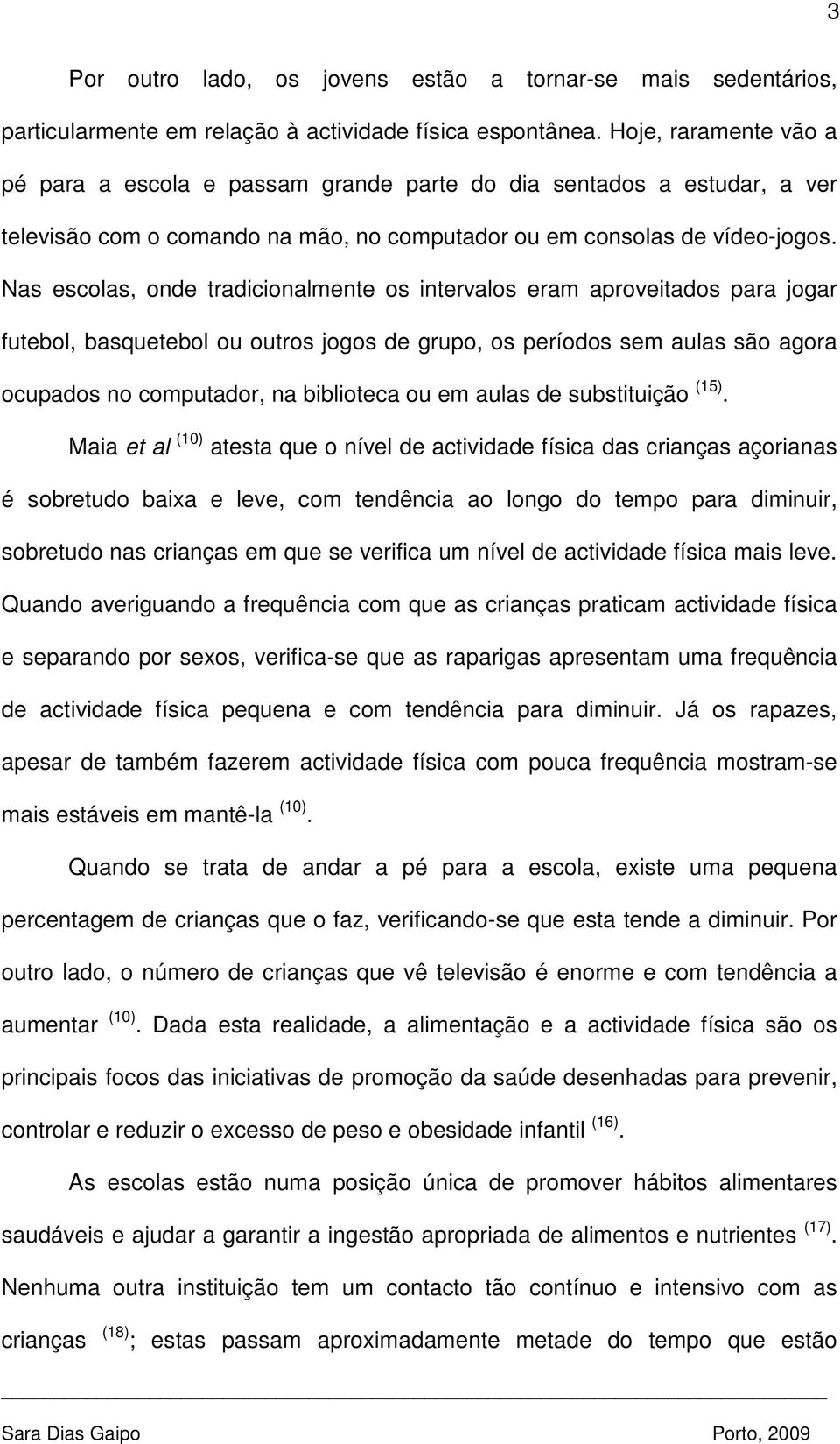 Nas escolas, onde tradicionalmente os intervalos eram aproveitados para jogar futebol, basquetebol ou outros jogos de grupo, os períodos sem aulas são agora ocupados no computador, na biblioteca ou