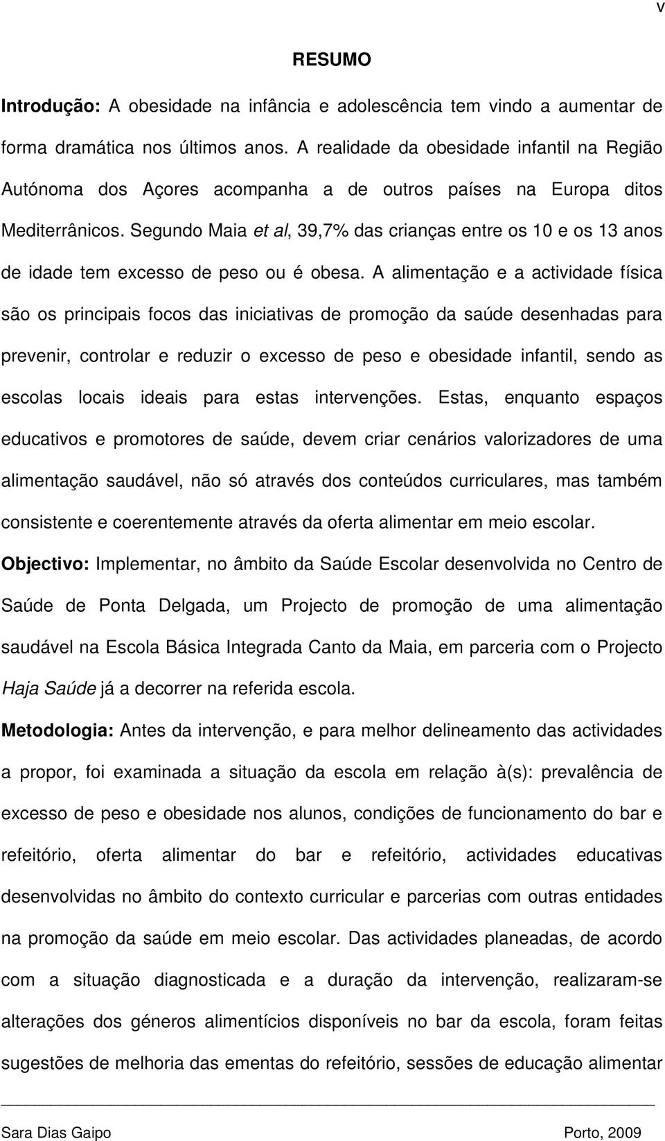 Segundo Maia et al, 39,7% das crianças entre os 10 e os 13 anos de idade tem excesso de peso ou é obesa.