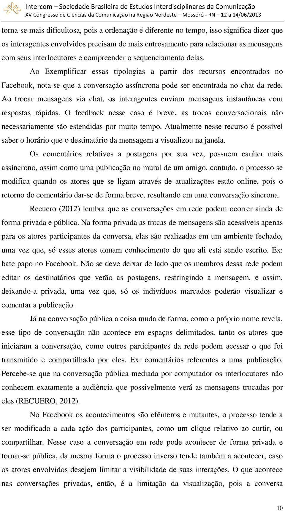 Ao Exemplificar essas tipologias a partir dos recursos encontrados no Facebook, nota-se que a conversação assíncrona pode ser encontrada no chat da rede.