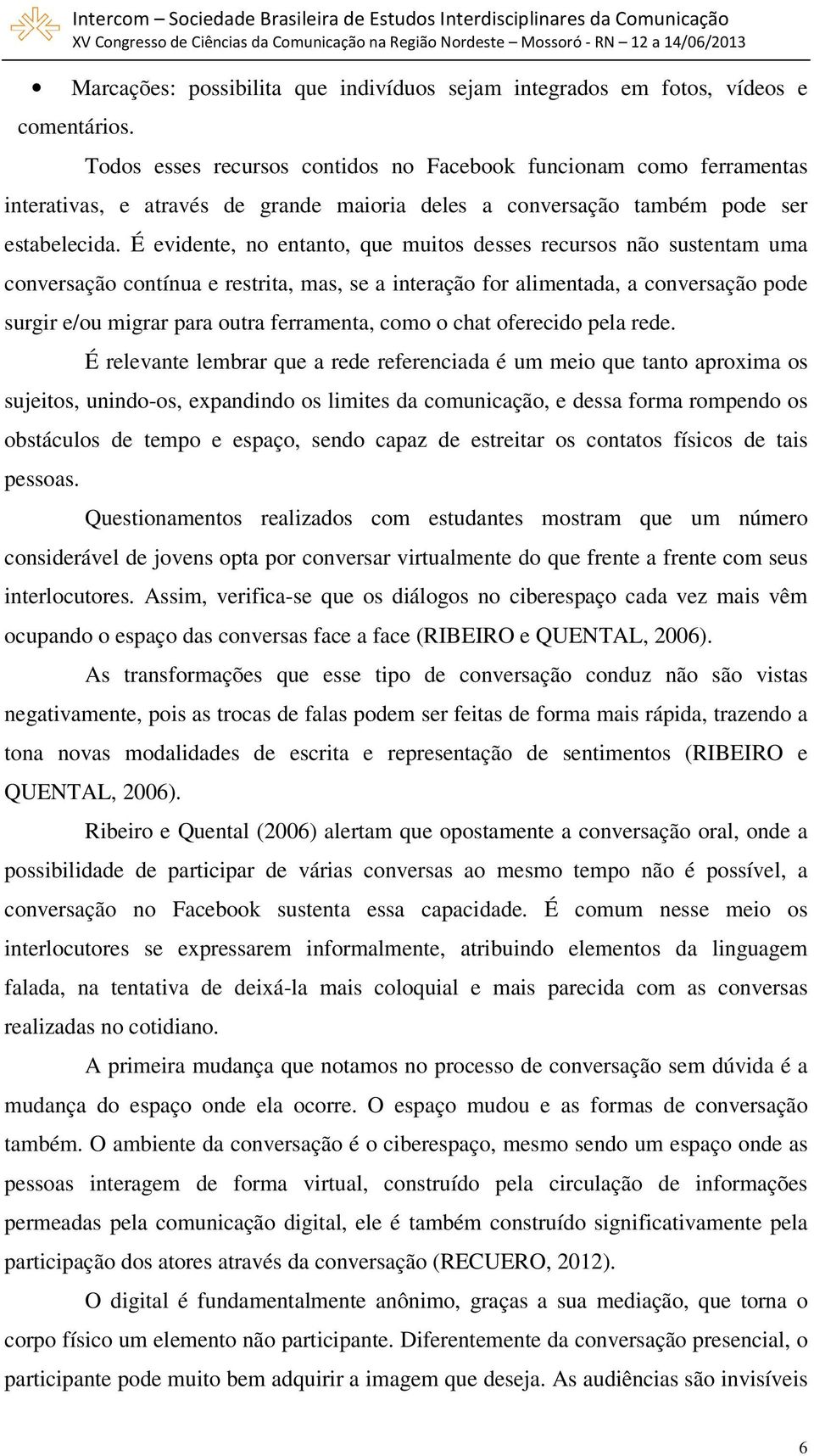 É evidente, no entanto, que muitos desses recursos não sustentam uma conversação contínua e restrita, mas, se a interação for alimentada, a conversação pode surgir e/ou migrar para outra ferramenta,