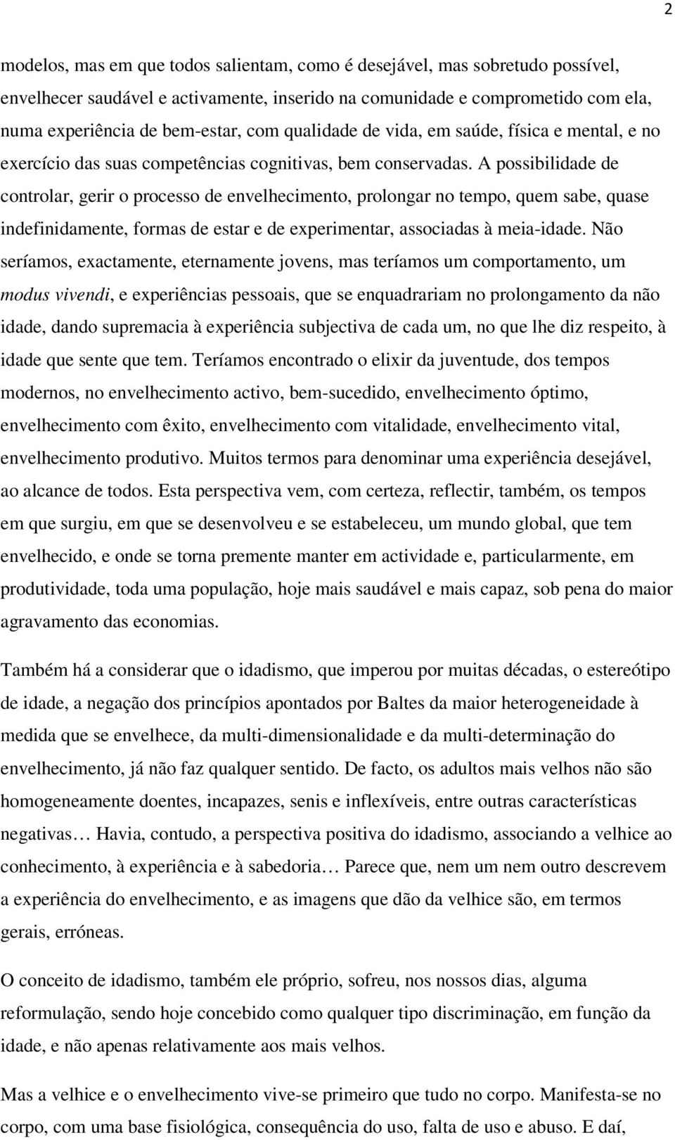 A possibilidade de controlar, gerir o processo de envelhecimento, prolongar no tempo, quem sabe, quase indefinidamente, formas de estar e de experimentar, associadas à meia-idade.