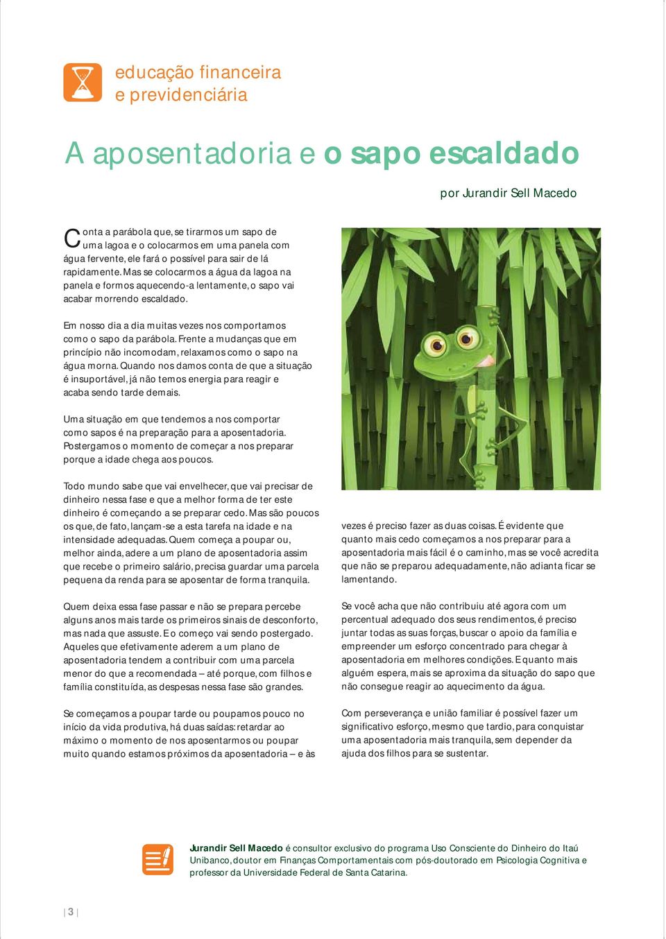 Em nosso dia a dia muitas vezes nos comportamos como o sapo da parábola. Frente a mudanças que em princípio não incomodam, relaxamos como o sapo na água morna.