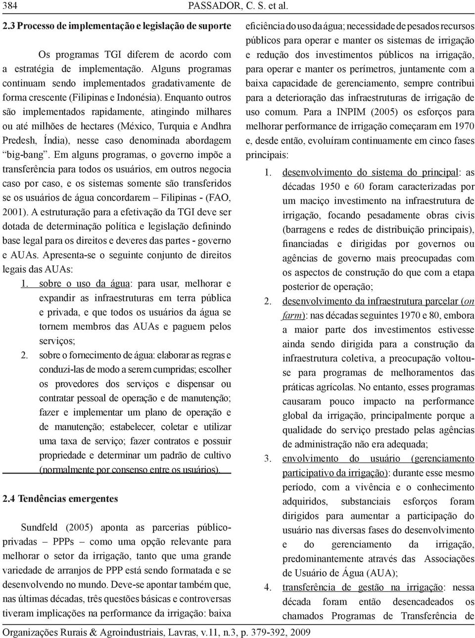 Enquanto outros são implementados rapidamente, atingindo milhares ou até milhões de hectares (México, Turquia e Andhra Predesh, Índia), nesse caso denominada abordagem big-bang.