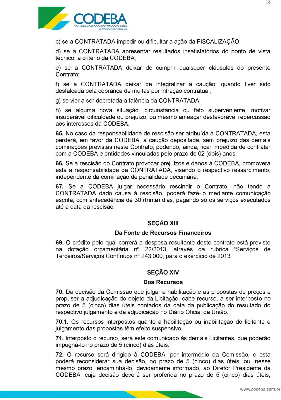 decretada a falência da CONTRATADA; h) se alguma nova situação, circunstância ou fato superveniente, motivar insuperável dificuldade ou prejuízo, ou mesmo ameaçar desfavorável repercussão aos