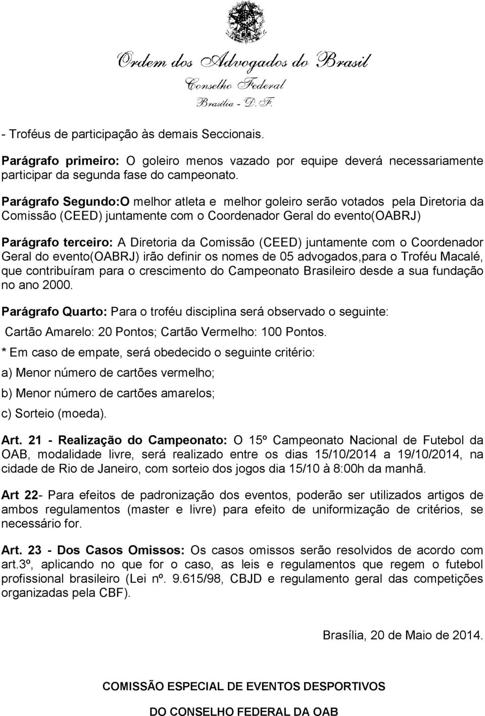 (CEED) juntamente com o Coordenador Geral do evento(oabrj) irão definir os nomes de 05 advogados,para o Troféu Macalé, que contribuíram para o crescimento do Campeonato Brasileiro desde a sua