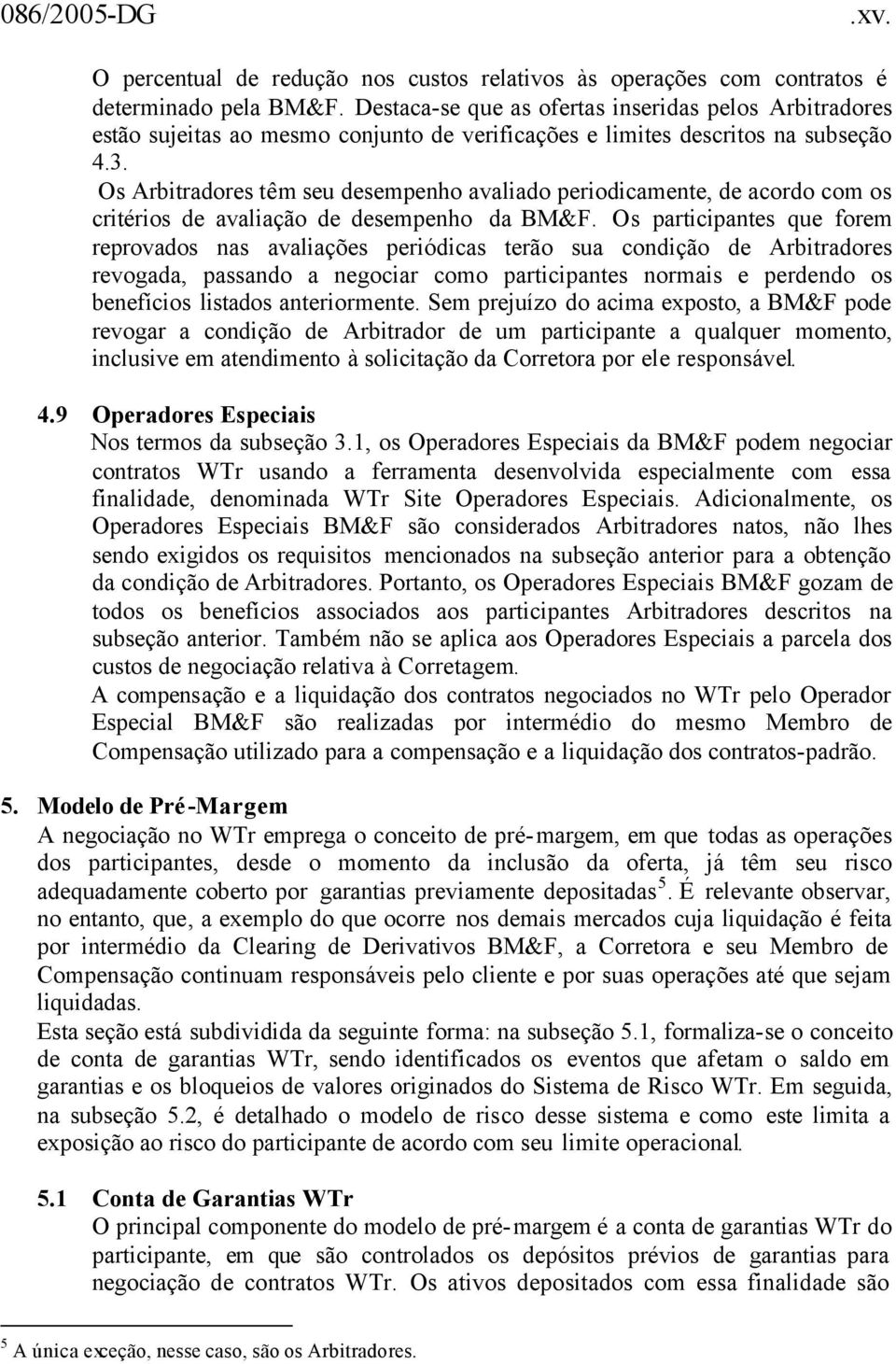 Os Arbitradores têm seu desempenho avaliado periodicamente, de acordo com os critérios de avaliação de desempenho da BM&F.