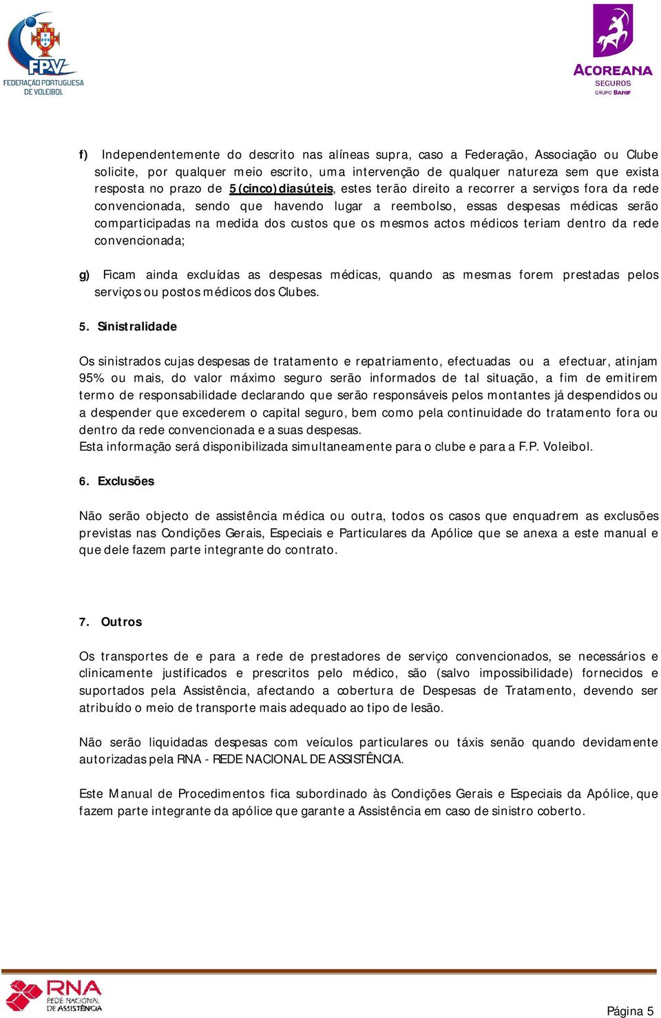 os mesmos actos médicos teriam dentro da rede convencionada; g) Ficam ainda excluídas as despesas médicas, quando as mesmas forem prestadas pelos serviços ou postos médicos dos Clubes. 5.