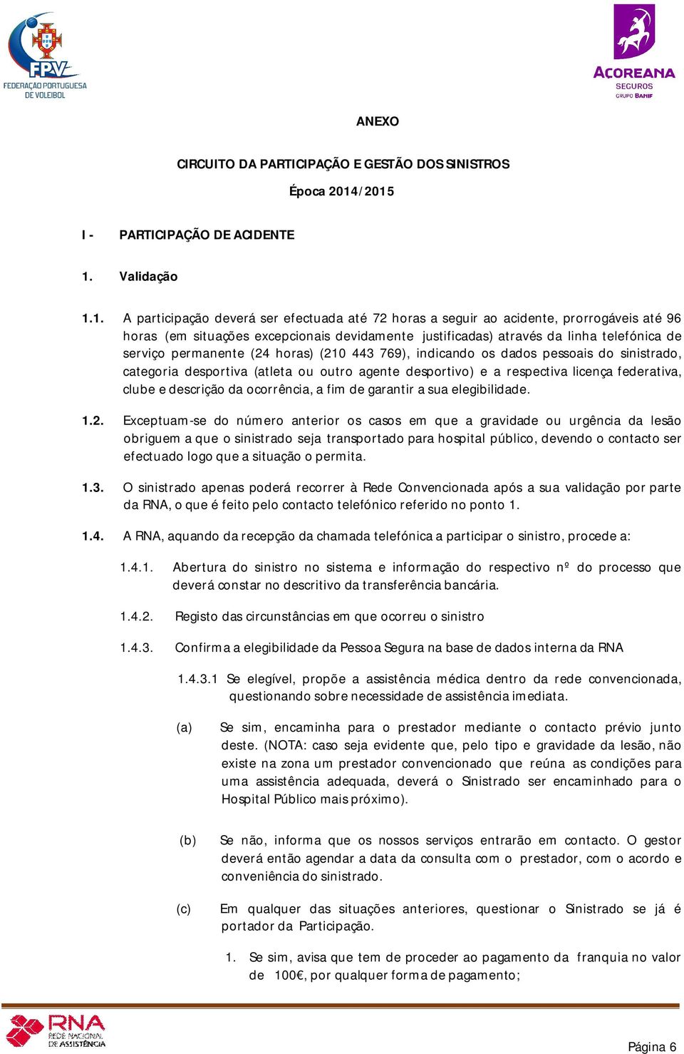 justificadas) através da linha telefónica de serviço permanente (24 horas) (210 443 769), indicando os dados pessoais do sinistrado, categoria desportiva (atleta ou outro agente desportivo) e a