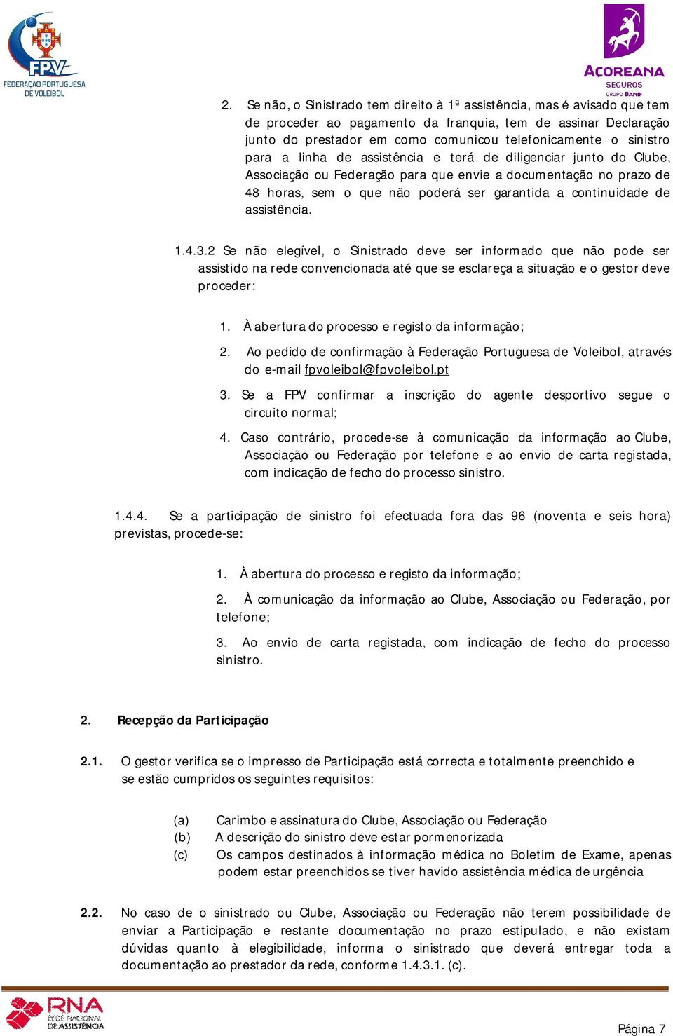 continuidade de assistência. 1.4.3.2 Se não elegível, o Sinistrado deve ser informado que não pode ser assistido na rede convencionada até que se esclareça a situação e o gestor deve proceder: 1.