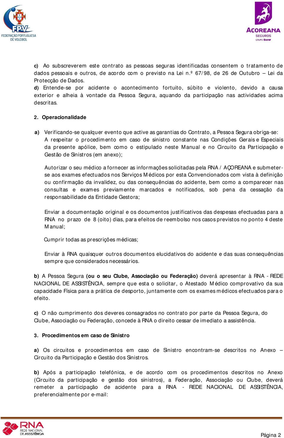 d) Entende-se por acidente o acontecimento fortuito, súbito e violento, devido a causa exterior e alheia à vontade da Pessoa Segura, aquando da participação nas actividades acima descritas. 2.