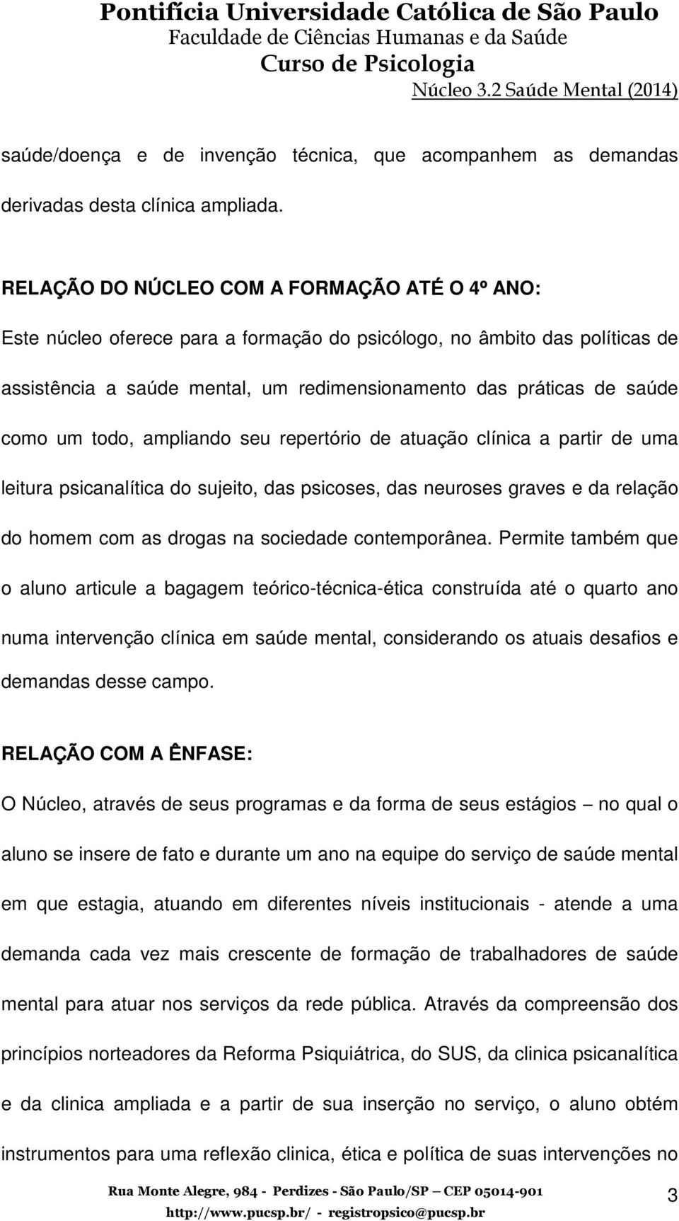 saúde como um todo, ampliando seu repertório de atuação clínica a partir de uma leitura psicanalítica do sujeito, das psicoses, das neuroses graves e da relação do homem com as drogas na sociedade