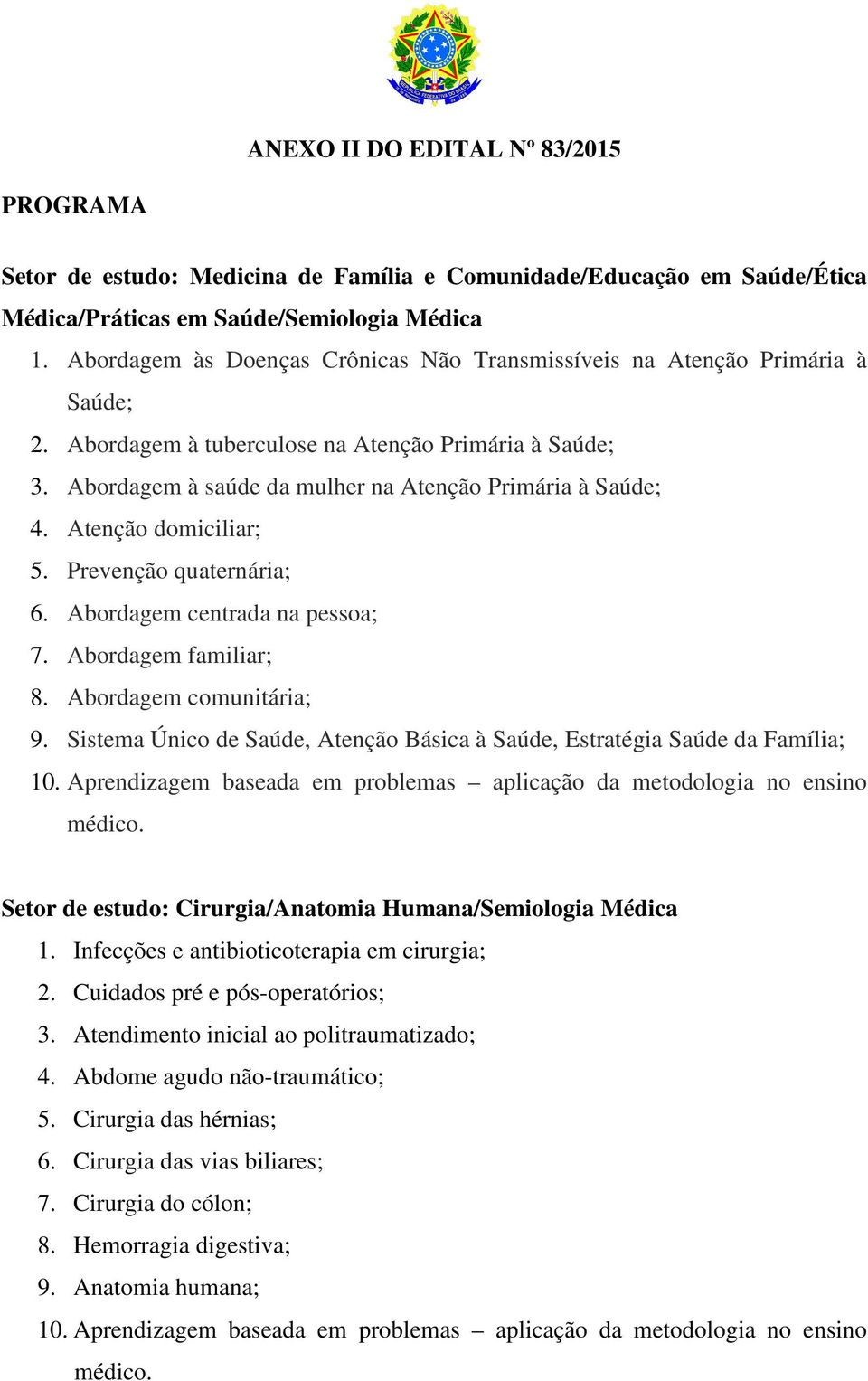 Atenção domiciliar; 5. Prevenção quaternária; 6. Abordagem centrada na pessoa; 7. Abordagem familiar; 8. Abordagem comunitária; 9.