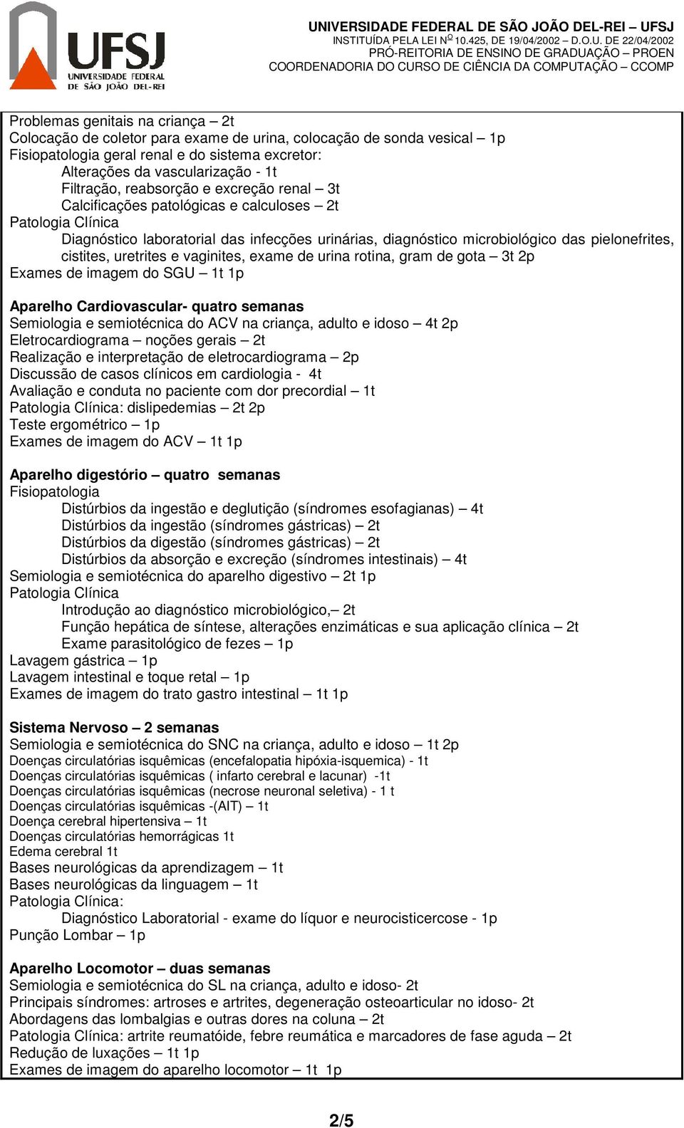 uretrites e vaginites, exame de urina rotina, gram de gota 3t 2p Exames de imagem do SGU 1t 1p Aparelho Cardiovascular- quatro semanas Semiologia e semiotécnica do ACV na criança, adulto e idoso 4t