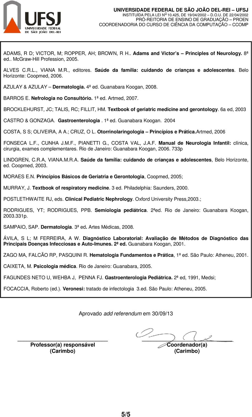 Artmed, 2007. BROCKLEHURST, JC; TALIS, RC; FILLIT, HM. Textbook of geriatric medicine and gerontology. 6a ed, 2003 CASTRO & GONZAGA. Gastroenterologia. 1ª ed. Guanabara Koogan.