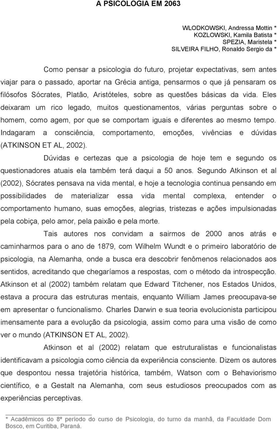 Eles deixaram um rico legado, muitos questionamentos, várias perguntas sobre o homem, como agem, por que se comportam iguais e diferentes ao mesmo tempo.