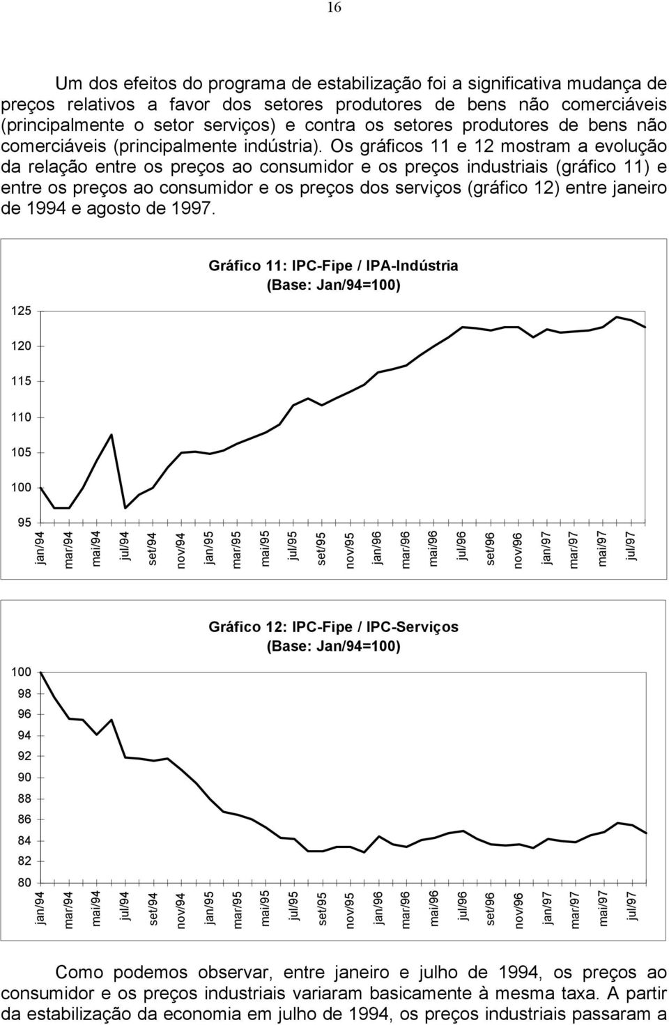 Os gráficos 11 e 12 mostram a evolução da relação entre os preços ao consumidor e os preços industriais (gráfico 11) e entre os preços ao consumidor e os preços dos serviços (gráfico 12) entre