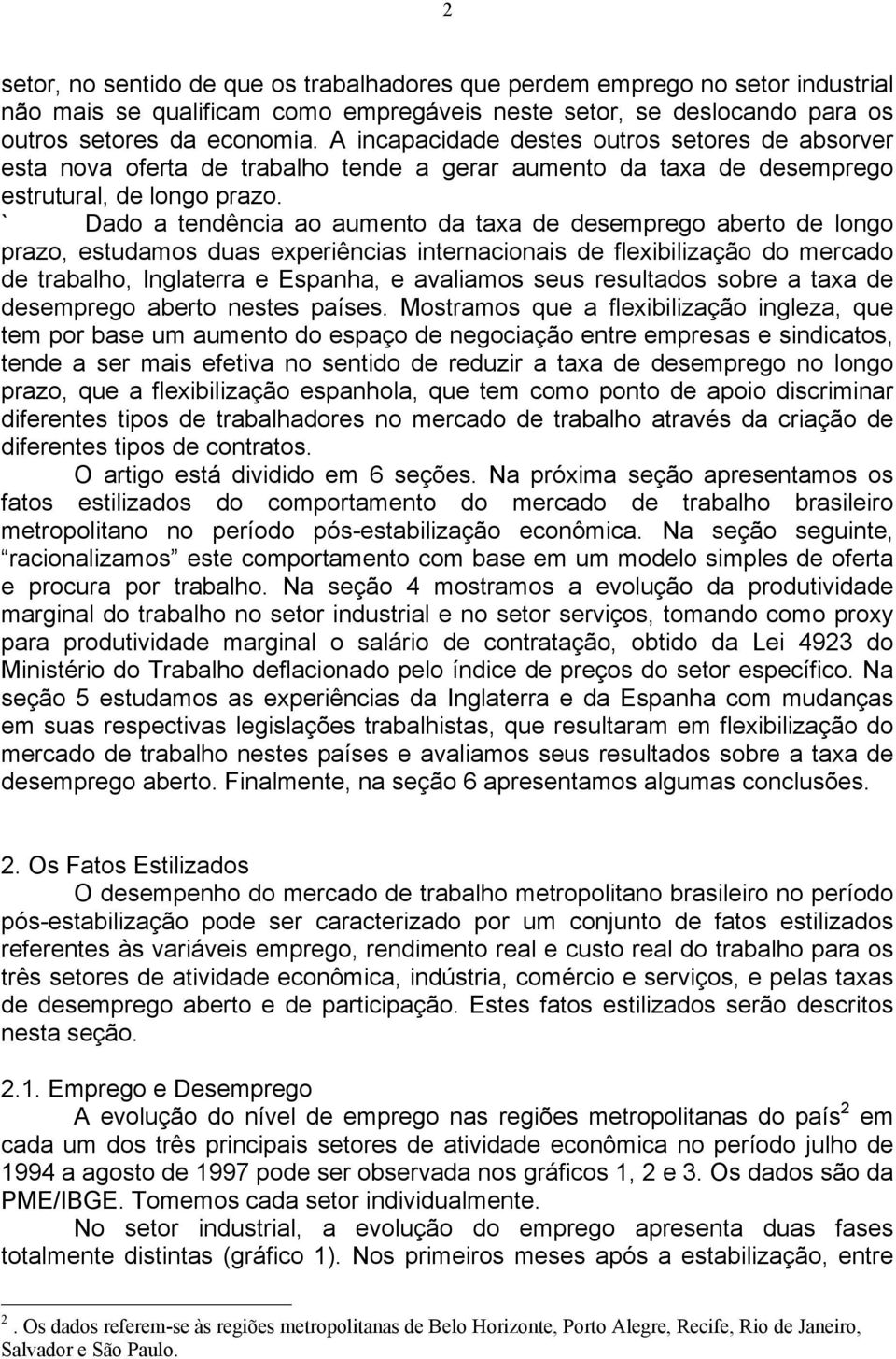 ` Dado a tendência ao aumento da taxa de desemprego aberto de longo prazo, estudamos duas experiências internacionais de flexibilização do mercado de trabalho, Inglaterra e Espanha, e avaliamos seus